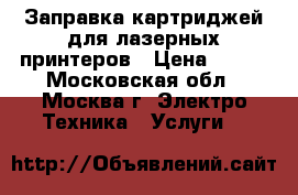 Заправка картриджей для лазерных принтеров › Цена ­ 400 - Московская обл., Москва г. Электро-Техника » Услуги   